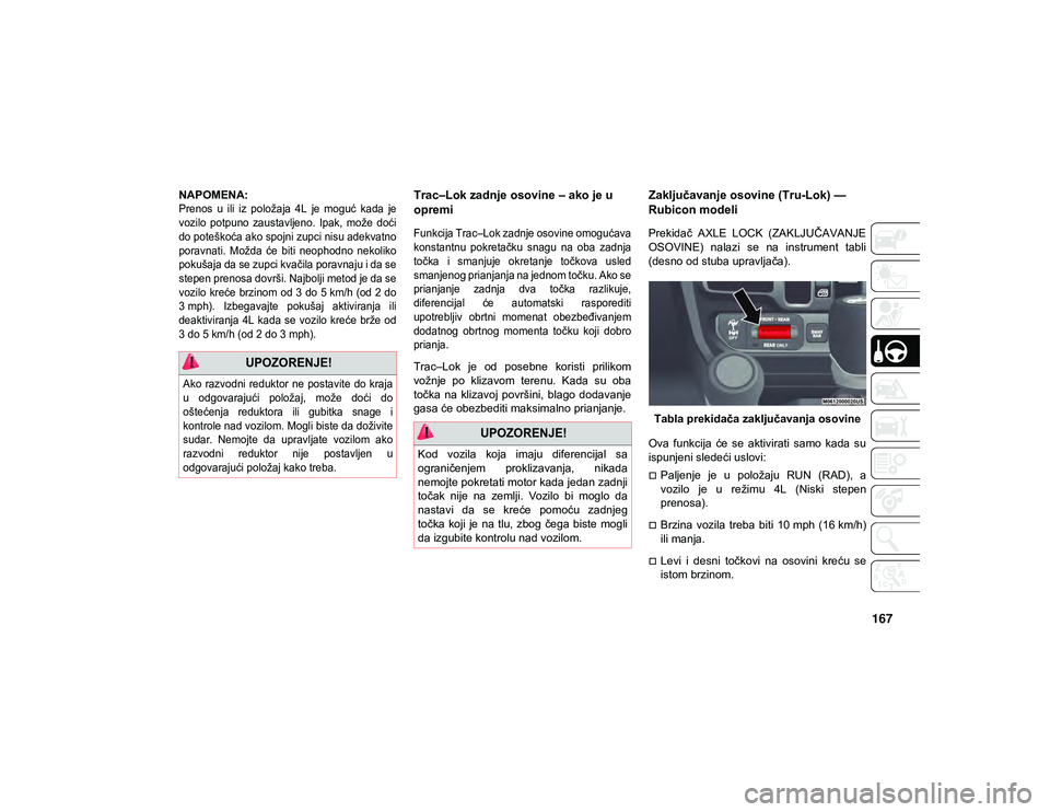 JEEP WRANGLER 2DOORS 2021  Knjižica za upotrebu i održavanje (in Serbian) 167
NAPOMENA:

Prenos  u  ili  iz  položaja  4L  je  moguć  kada  je
vozilo  potpuno  zaustavljeno.  Ipak,  može  doći
do poteškoća ako spojni zupci nisu adekvatno
poravnati.  Možda  će  biti 