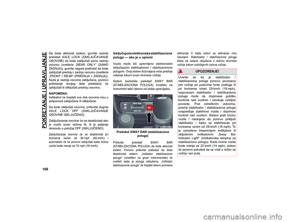 JEEP WRANGLER 2DOORS 2021  Knjižica za upotrebu i održavanje (in Serbian) POKRETANJE I UPRAVLJANJE
168
Da  biste  aktivirali  sistem,  gurnite  nadole
prekidač  AXLE  LOCK  (ZAKLJUČAVANJE
OSOVINE)  da  biste  zaključali  samo  zadnju
osovinu  (svetleće  „REAR  ONLY“