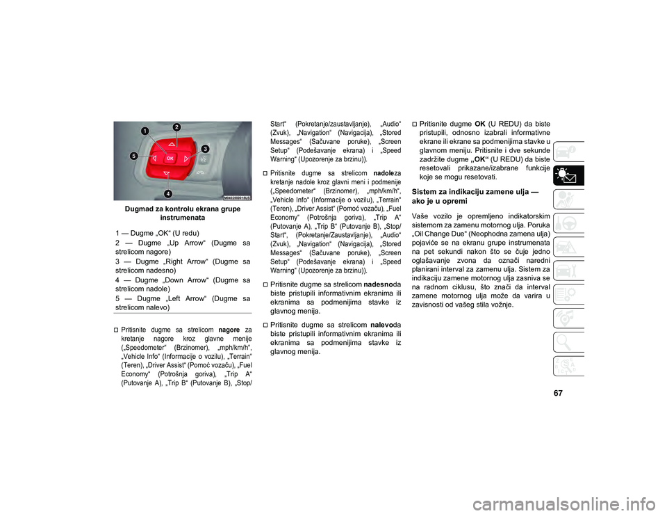 JEEP WRANGLER 2DOORS 2021  Knjižica za upotrebu i održavanje (in Serbian) 67
Dugmad za kontrolu ekrana grupe instrumenata

Pritisnite  dugme  sa  strelicom  nagore  za
kretanje  nagore  kroz  glavne  menije
(„Speedometer“  (Brzinomer),  „mph/km/h“,
„Vehicle  In