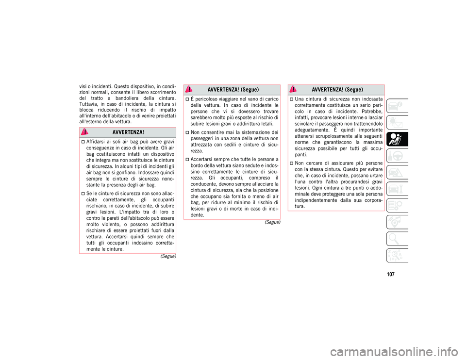 JEEP COMPASS 2020  Libretto Uso Manutenzione (in Italian) 107
(Segue)
(Segue)
visi o incidenti. Questo dispositivo, in condi -
zioni normali, consente il libero scorrimento
del  tratto  a  bandoliera  della  cintura.
Tuttavia,  in  caso  di  incidente,  la  