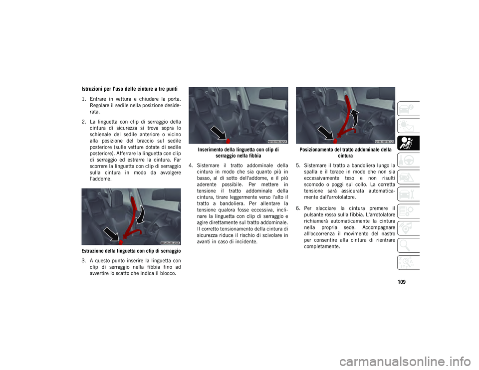 JEEP COMPASS 2020  Libretto Uso Manutenzione (in Italian) 109
Istruzioni per l'uso delle cinture a tre punti
1. Entrare  in  vettura  e  chiudere  la  porta.Regolare il sedile nella posizione deside -
rata.
2. La  linguetta  con  clip  di  serraggio  del