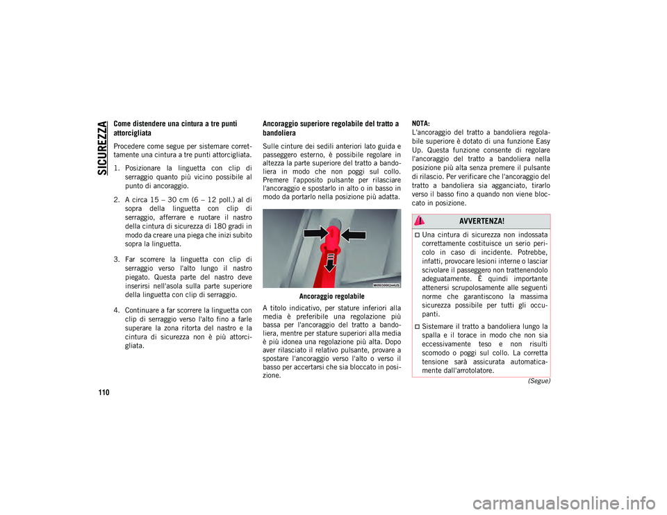 JEEP COMPASS 2020  Libretto Uso Manutenzione (in Italian) SICUREZZA
110
(Segue)
Come distendere una cintura a tre punti 
attorcigliata  
Procedere  come  segue  per  sistemare corret-
tamente una cintura a tre punti attorcigliata.
1. Posizionare  la  linguet