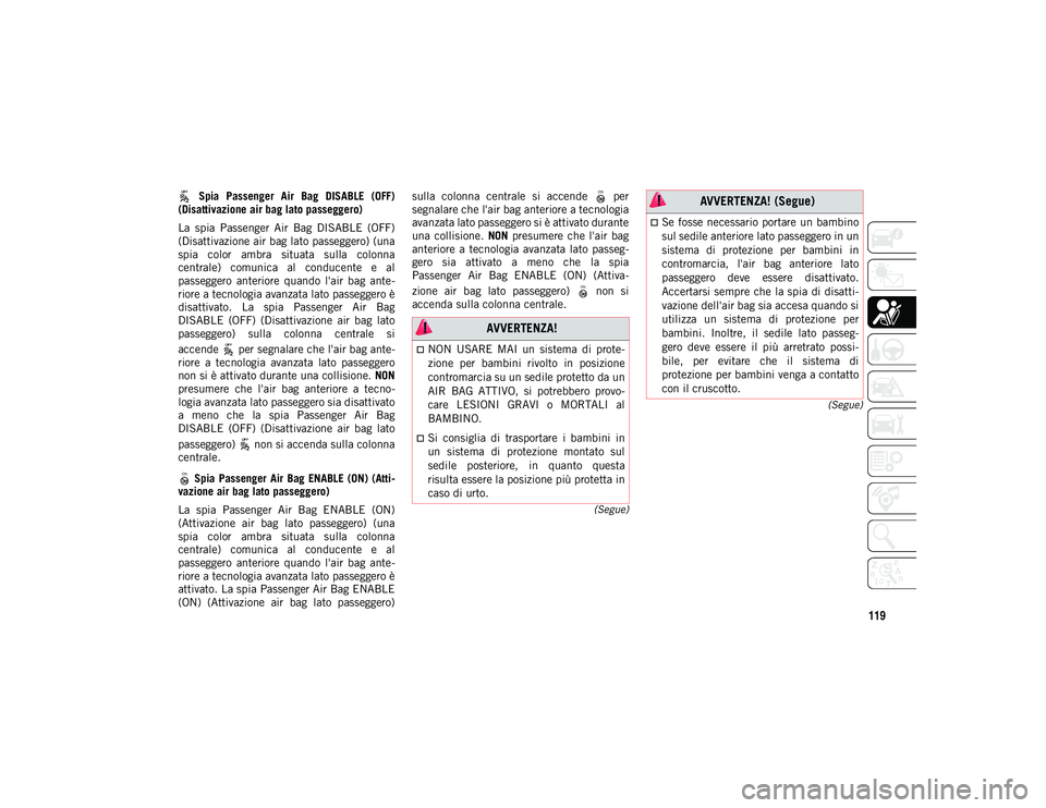 JEEP COMPASS 2020  Libretto Uso Manutenzione (in Italian) 119
(Segue)
(Segue)
  Spia  Passenger  Air  Bag  DISABLE  (OFF)
(Disattivazione air bag lato passeggero)
La  spia  Passenger  Air  Bag  DISABLE  (OFF)
(Disattivazione air bag lato passeggero) (una
spi