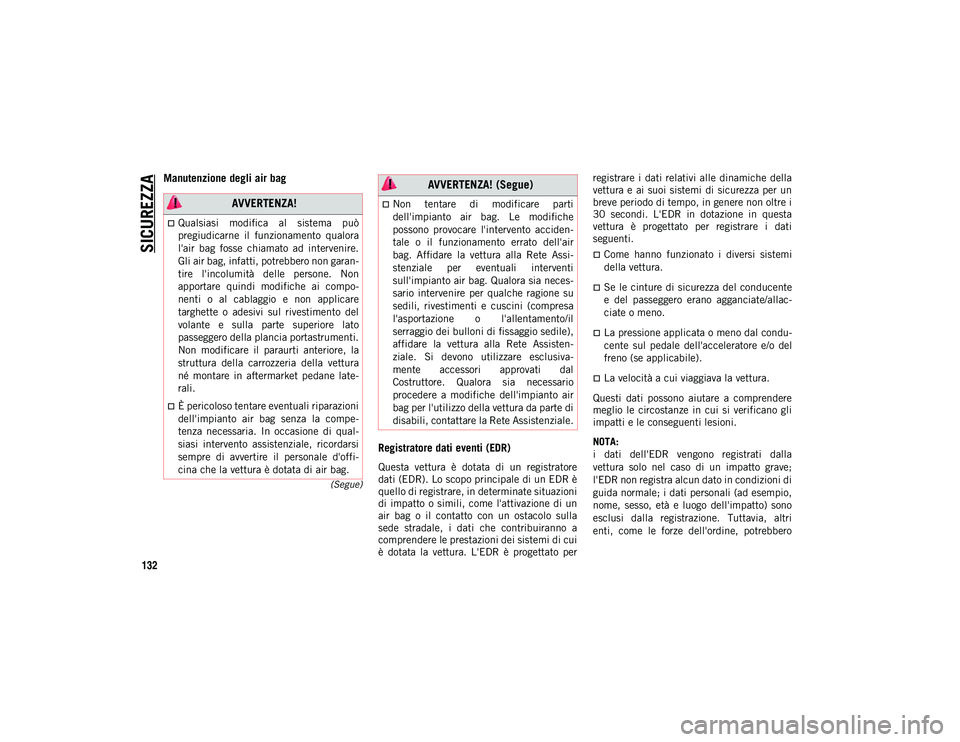JEEP COMPASS 2020  Libretto Uso Manutenzione (in Italian) SICUREZZA
132
(Segue)
Manutenzione degli air bag Registratore dati eventi (EDR)
Questa  vettura  è  dotata  di  un  registratore
dati (EDR). Lo scopo principale di un EDR è
quello di registrare, in 