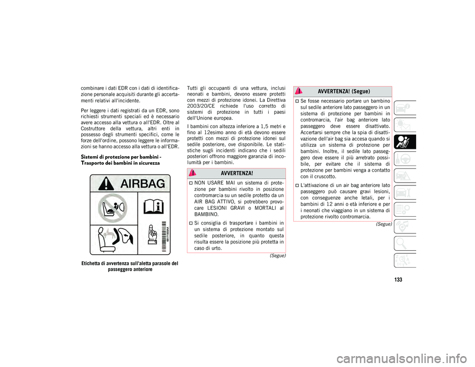 JEEP COMPASS 2020  Libretto Uso Manutenzione (in Italian) 133
(Segue)
(Segue)
combinare i dati EDR con i dati di identifica -
zione personale acquisiti durante gli accerta -
menti relativi all'incidente.
Per leggere i dati registrati da un EDR, sono
rich