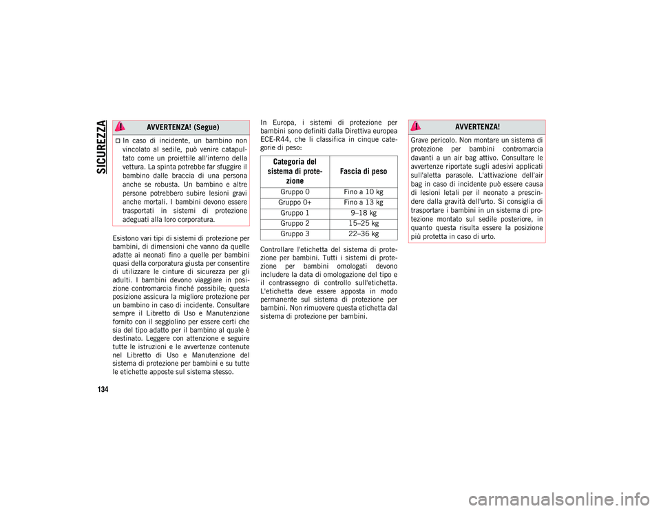 JEEP COMPASS 2020  Libretto Uso Manutenzione (in Italian) SICUREZZA
134
Esistono vari tipi di sistemi di protezione per
bambini, di dimensioni che vanno da quelle
adatte  ai  neonati  fino  a  quelle  per  bambini
quasi della corporatura giusta per consentir