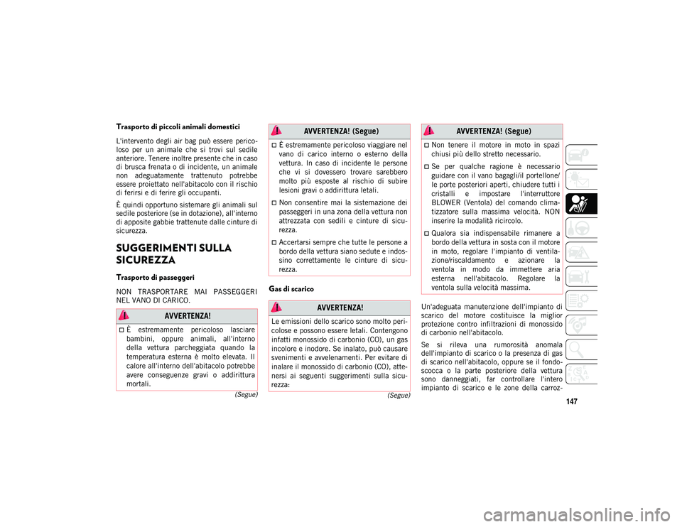 JEEP COMPASS 2020  Libretto Uso Manutenzione (in Italian) 147(Segue)
(Segue)
Trasporto di piccoli animali domestici   
L'intervento degli air bag può  essere  perico
-
loso  per  un  animale  che  si  trovi  sul  sedile
anteriore. Tenere inoltre present