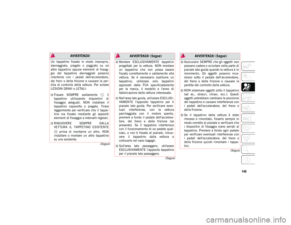 JEEP COMPASS 2020  Libretto Uso Manutenzione (in Italian) 149
(Segue)
(Segue)
(Segue)
 AVVERTENZA!
Un  tappetino  fissato  in  modo  improprio,
danneggiato,  piegato  o  poggiato  su  un
altro  tappetino  oppure  elementi  di  fissag
-
gio  del  tappetino  d