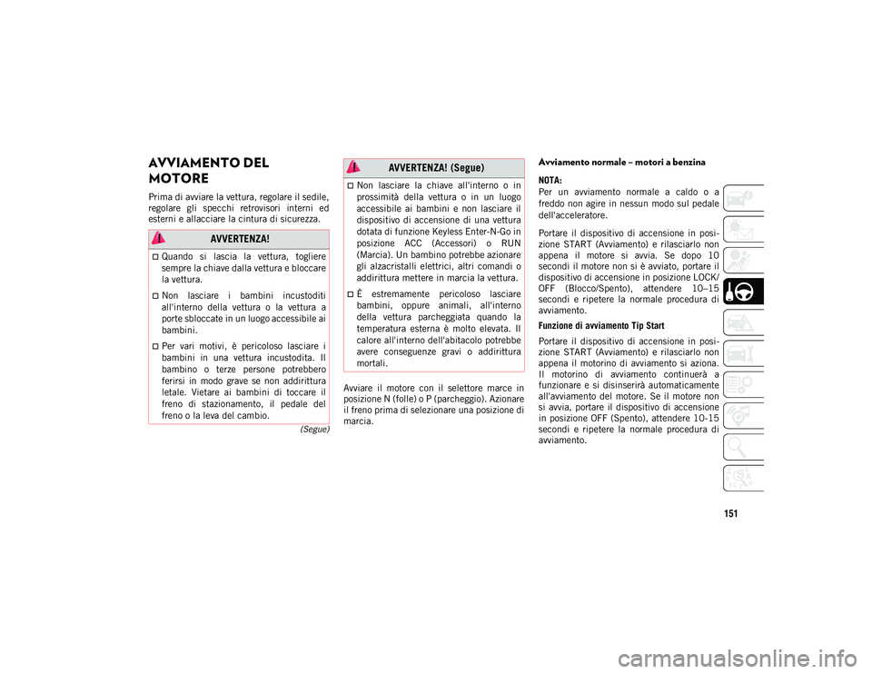 JEEP COMPASS 2020  Libretto Uso Manutenzione (in Italian) 151
(Segue)
AVVIAMENTO DEL 
MOTORE  
Prima di avviare la vettura, regolare il sedile,
regolare  gli  specchi  retrovisori  interni  ed
esterni e allacciare la cintura di sicurezza.Avviare  il  motore 