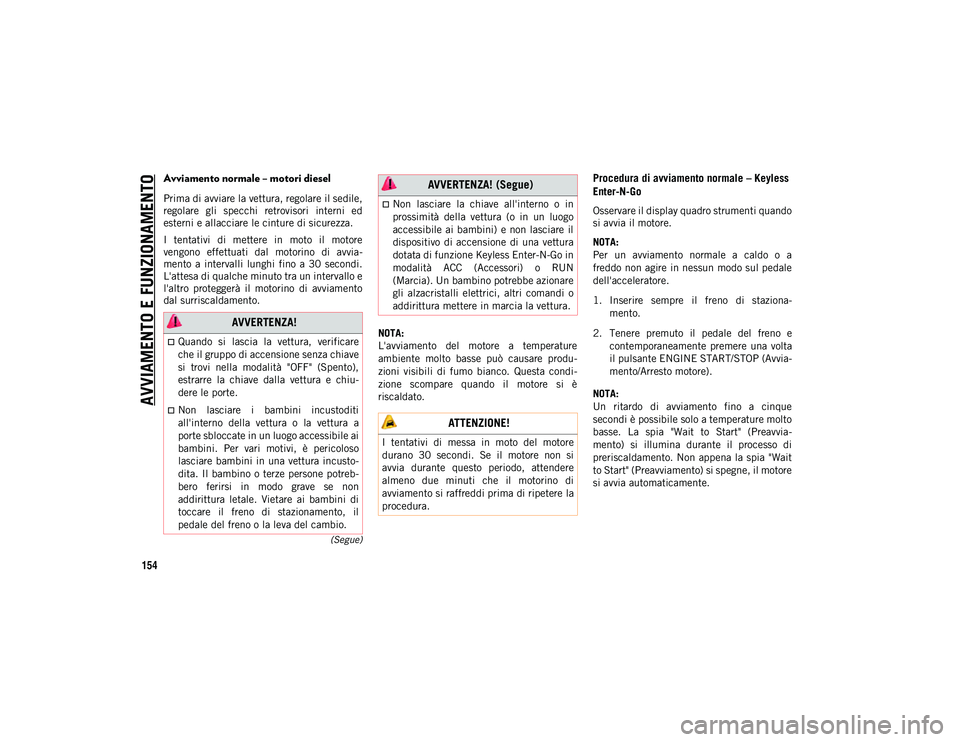 JEEP COMPASS 2020  Libretto Uso Manutenzione (in Italian) AVVIAMENTO E FUNZIONAMENTO
154
(Segue)
Avviamento normale – motori diesel
Prima di avviare la vettura, regolare il sedile,
regolare  gli  specchi  retrovisori  interni  ed
esterni e allacciare le ci