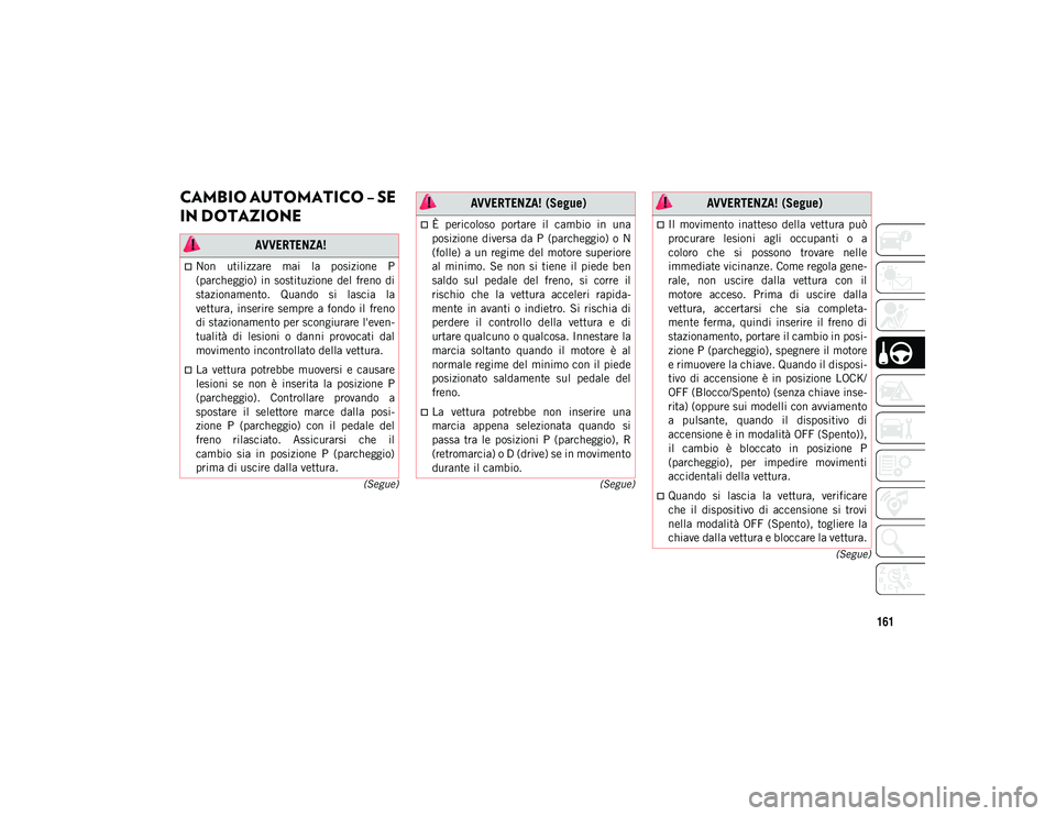 JEEP COMPASS 2020  Libretto Uso Manutenzione (in Italian) 161
(Segue)
(Segue)
(Segue)
CAMBIO AUTOMATICO – SE 
IN DOTAZIONE  
 AVVERTENZA!
Non  utilizzare  mai  la  posizione  P
(parcheggio) in sostituzione  del  freno  di
stazionamento.  Quando  si  las