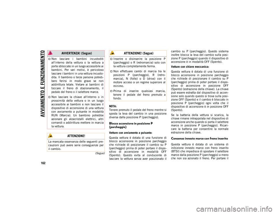JEEP COMPASS 2020  Libretto Uso Manutenzione (in Italian) AVVIAMENTO E FUNZIONAMENTO
162
(Segue)
NOTA:
Tenere premuto il pedale del freno mentre si
sposta  la  leva  del  cambio  in  una  posizione
diversa dalla posizione P (parcheggio).
Blocco accensione in