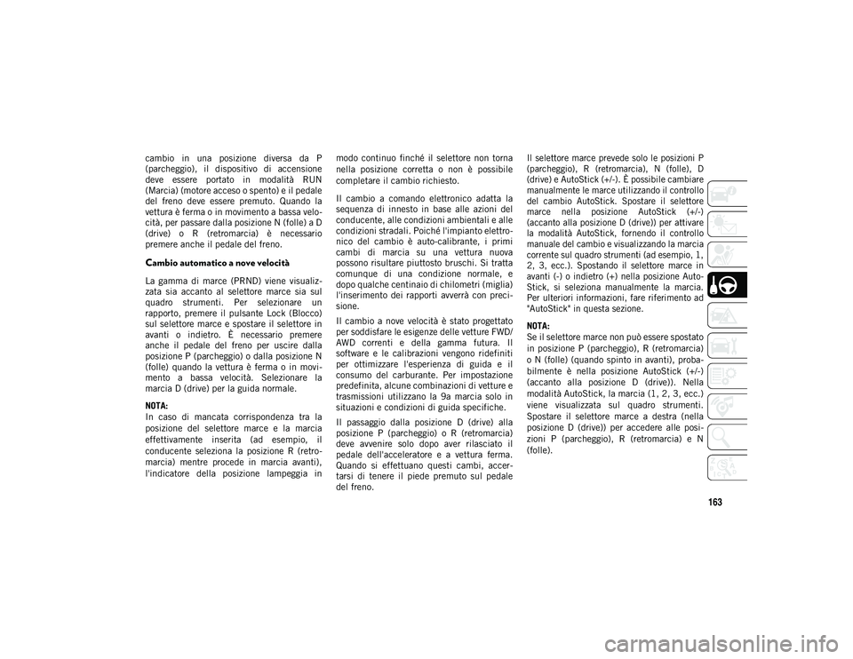 JEEP COMPASS 2020  Libretto Uso Manutenzione (in Italian) 163
cambio  in  una  posizione  diversa  da  P
(parcheggio),  il  dispositivo  di  accensione
deve  essere  portato  in  modalità  RUN
(Marcia) (motore acceso o spento) e il pedale
del  freno  deve  