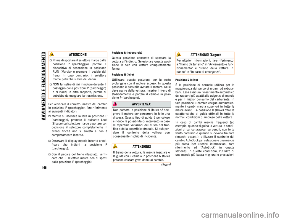 JEEP COMPASS 2020  Libretto Uso Manutenzione (in Italian) AVVIAMENTO E FUNZIONAMENTO
166(Segue)
Per  verificare  il  corretto  innesto  del  cambio
in posizione P (parcheggio), fare riferimento
ai seguenti indicatori:
Mentre  si  inserisce  la  leva  in  
