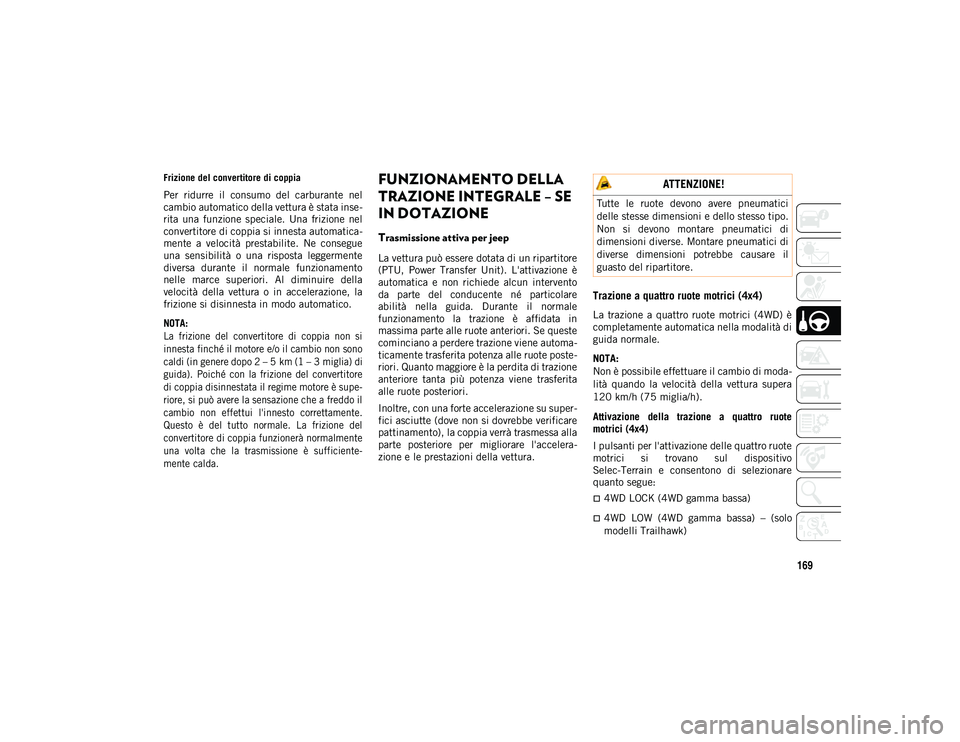 JEEP COMPASS 2020  Libretto Uso Manutenzione (in Italian) 169
Frizione del convertitore di coppia
Per  ridurre  il  consumo  del  carburante  nel
cambio automatico della vettura è stata inse-
rita  una  funzione  speciale.  Una  frizione  nel
convertitore d