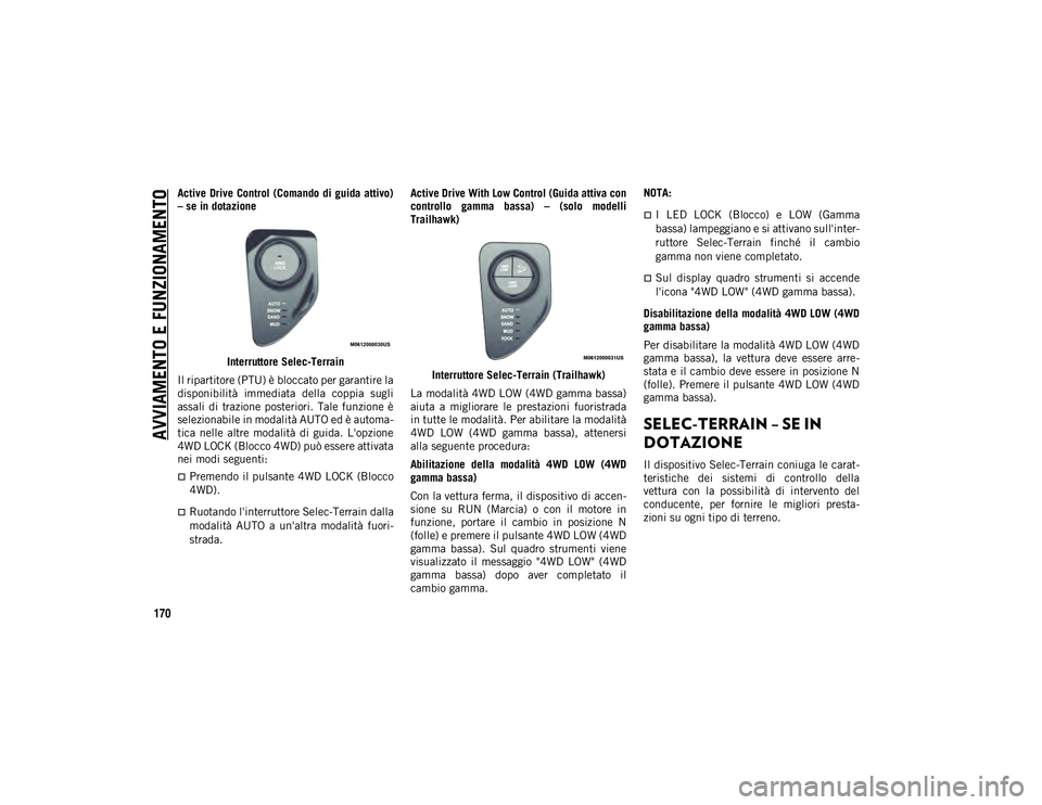 JEEP COMPASS 2020  Libretto Uso Manutenzione (in Italian) AVVIAMENTO E FUNZIONAMENTO
170
Active  Drive  Control (Comando di guida attivo)
– se in dotazioneInterruttore Selec-Terrain
Il ripartitore (PTU) è bloccato per garantire la
disponibilità  immediat