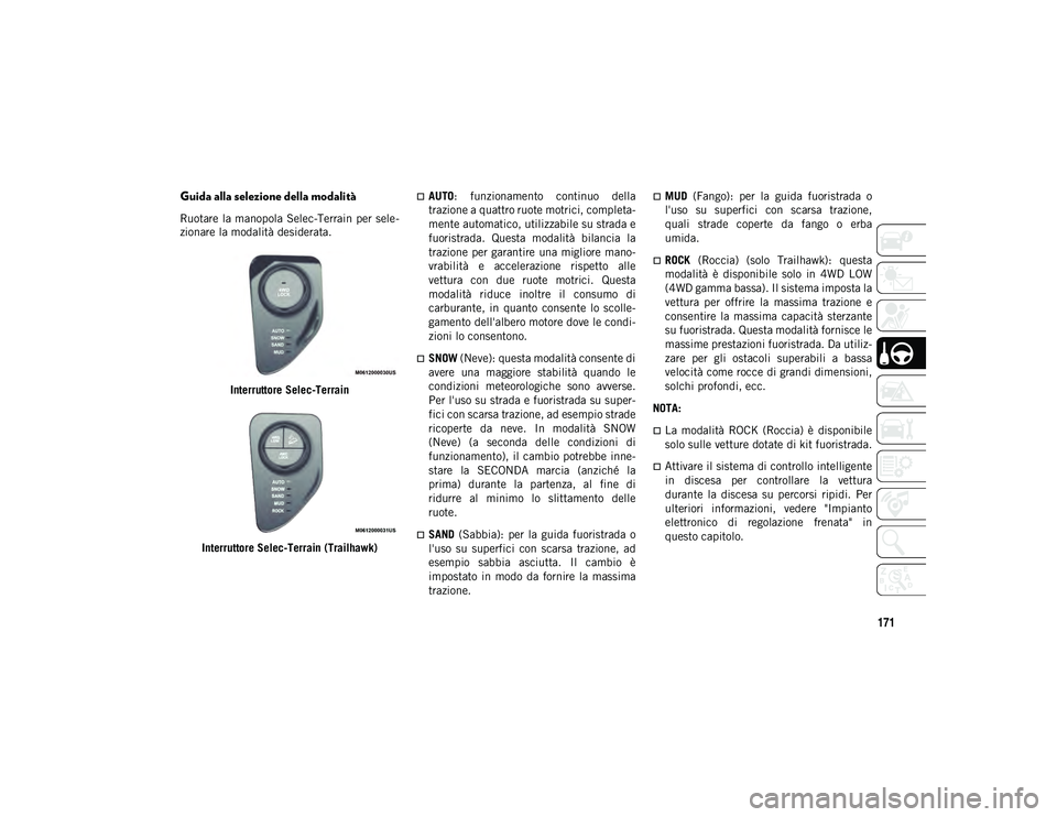 JEEP COMPASS 2020  Libretto Uso Manutenzione (in Italian) 171
Guida alla selezione della modalità
Ruotare la manopola Selec-Terrain per sele-
zionare la modalità desiderata.
Interruttore Selec-Terrain
Interruttore Selec-Terrain (Trailhawk)
AUTO :  funzi