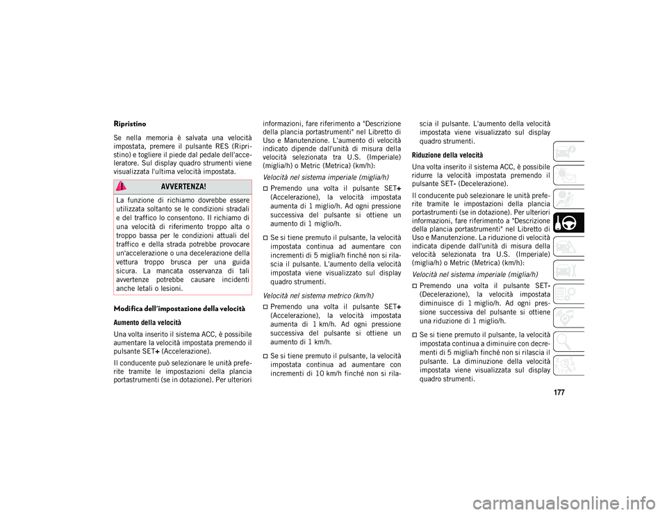 JEEP COMPASS 2020  Libretto Uso Manutenzione (in Italian) 177
Ripristino
Se  nella  memoria  è  salvata  una  velocità
impostata,  premere  il  pulsante  RES  (Ripri-
stino) e togliere il piede dal pedale dell'acce -
leratore. Sul  display  quadro  str