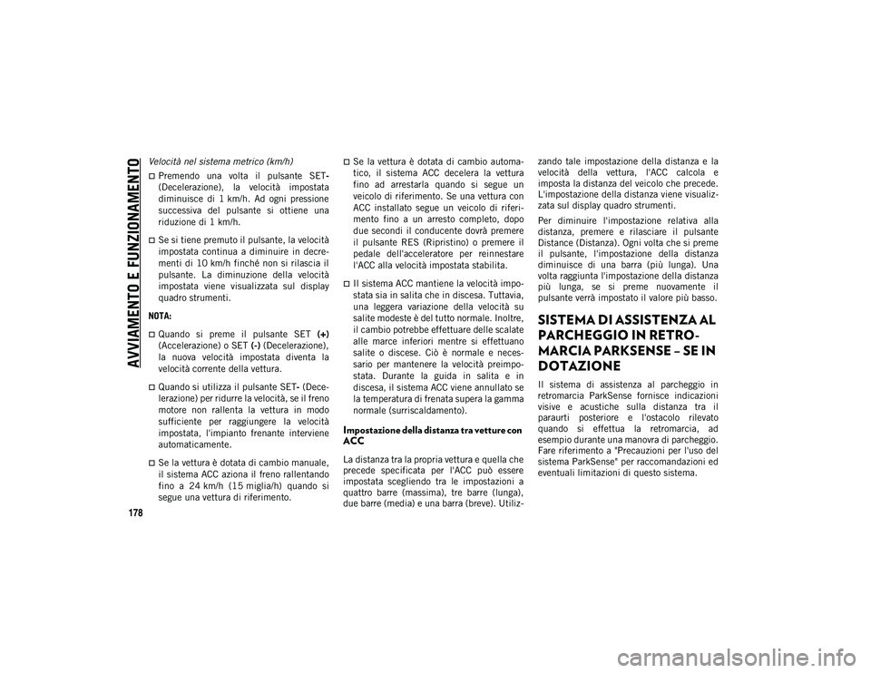 JEEP COMPASS 2020  Libretto Uso Manutenzione (in Italian) AVVIAMENTO E FUNZIONAMENTO
178
Velocità nel sistema metrico (km/h) 
Premendo  una  volta  il  pulsante  SET -
(Decelerazione),  la  velocità  impostata
diminuisce  di  1 km/h.  Ad  ogni  pression