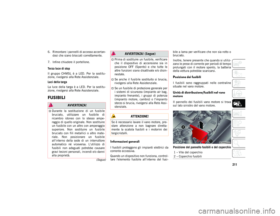 JEEP COMPASS 2020  Libretto Uso Manutenzione (in Italian) 211
(Segue)
6. Rimontare i pannelli di accesso accertan-
dosi che siano bloccati correttamente.
7. Infine chiudere il portellone.
Terza luce di stop
Il  gruppo  CHMSL  è  a  LED.  Per  la  sostitu -
