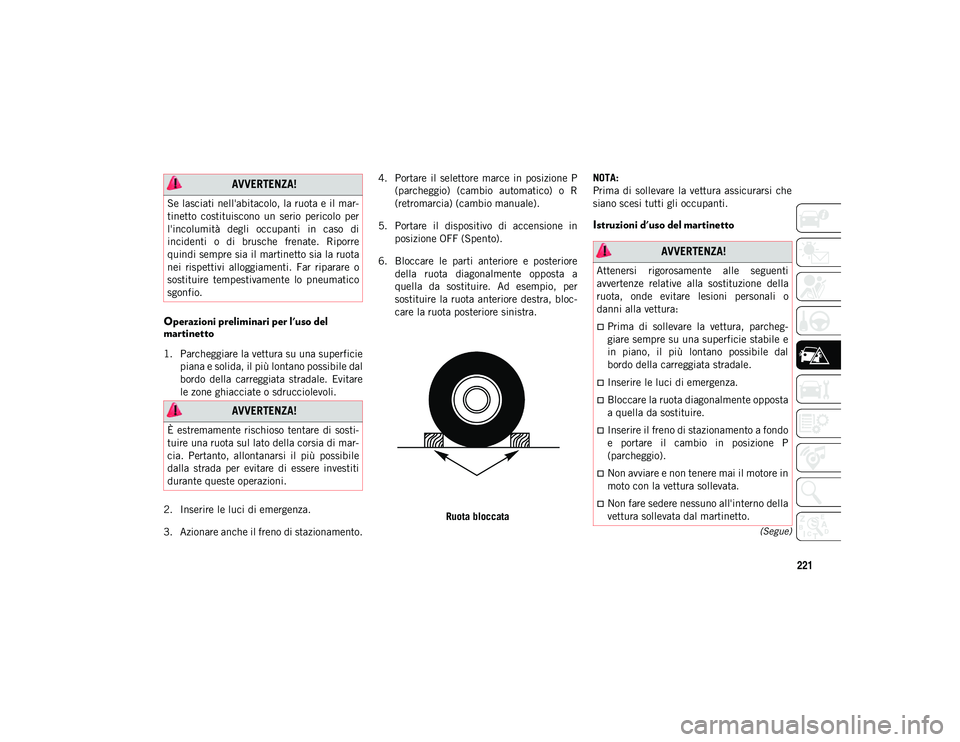 JEEP COMPASS 2020  Libretto Uso Manutenzione (in Italian) 221
(Segue)
Operazioni preliminari per l'uso del 
martinetto 
1. Parcheggiare la vettura su una superficiepiana e solida, il più lontano possibile dal
bordo  della  carreggiata  stradale.  Evitar