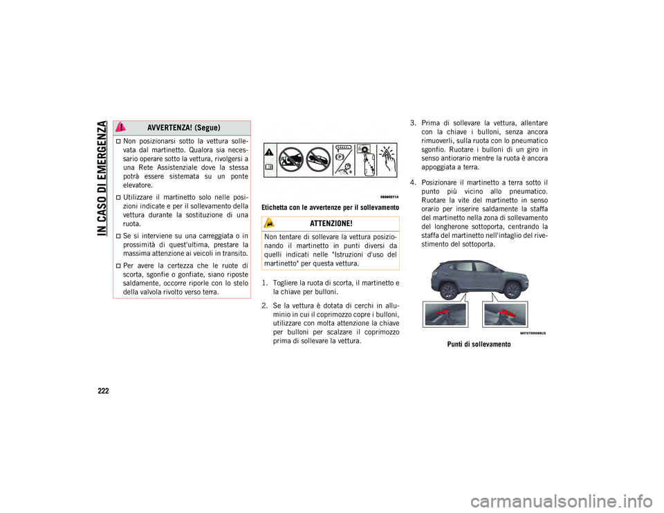 JEEP COMPASS 2020  Libretto Uso Manutenzione (in Italian) IN CASO DI EMERGENZA
222
Etichetta con le avvertenze per il sollevamento
1. Togliere la ruota di scorta, il martinetto ela chiave per bulloni.
2. Se  la  vettura  è  dotata  di  cerchi  in  allu -
mi