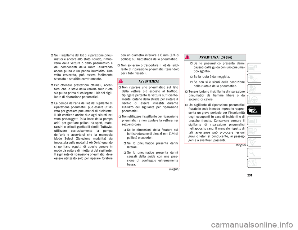 JEEP COMPASS 2020  Libretto Uso Manutenzione (in Italian) 231
(Segue)
(Segue)
Se il sigillante del kit di riparazione pneu -
matici  è  ancora  allo  stato  liquido,  rimuo-
verlo  dalla  vettura  o  dallo  pneumatico  e
dai  componenti  della  ruota  ut