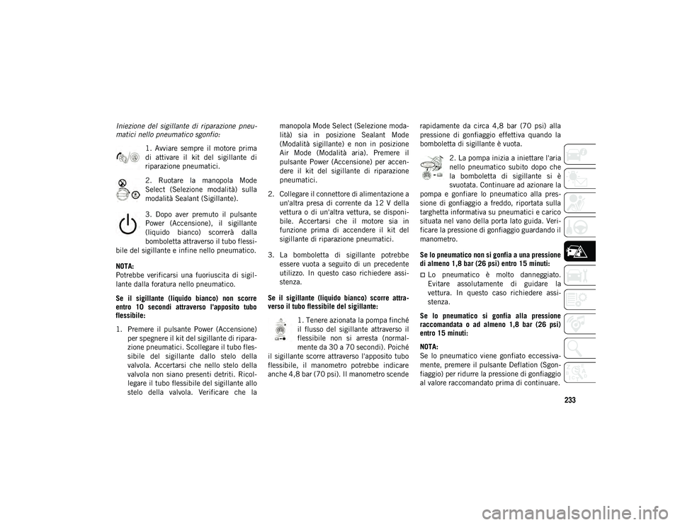 JEEP COMPASS 2020  Libretto Uso Manutenzione (in Italian) 233
Iniezione  del  sigillante  di  riparazione  pneu-
matici nello pneumatico sgonfio:
1.  Avviare  sempre  il  motore  prima
di  attivare  il  kit  del  sigillante  di
riparazione pneumatici.
2.  Ru