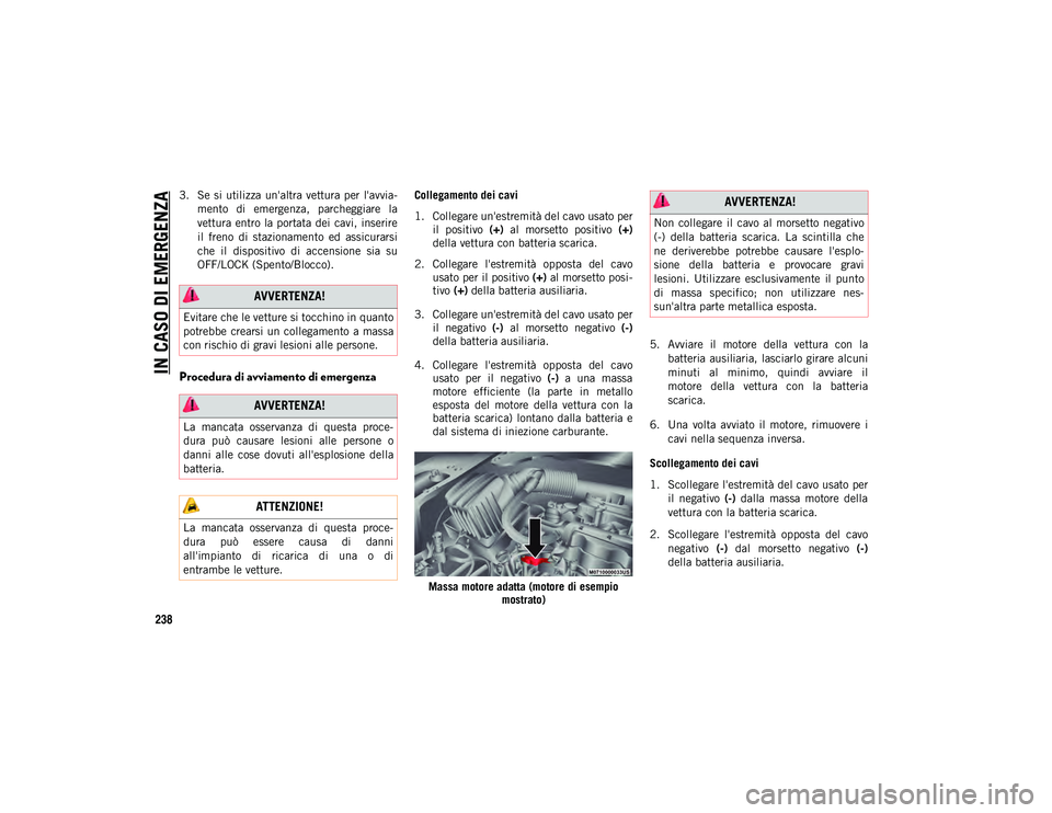 JEEP COMPASS 2020  Libretto Uso Manutenzione (in Italian) IN CASO DI EMERGENZA
238
3. Se  si  utilizza  un'altra vettura  per  l'avvia-
mento  di  emergenza,  parcheggiare  la
vettura  entro  la portata dei  cavi,  inserire
il  freno  di  stazionamen
