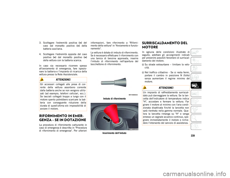 JEEP COMPASS 2020  Libretto Uso Manutenzione (in Italian) 239
3. Scollegare  l'estremità  positiva (+)  del
cavo  dal  morsetto  positivo  (+)  della
batteria ausiliaria.
4. Scollegare  l'estremità  opposta  del  cavo positivo  (+)  dal  morsetto  