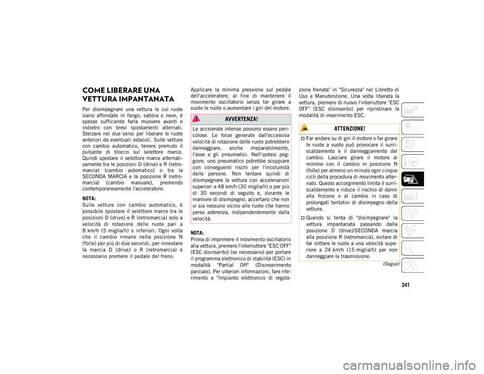 JEEP COMPASS 2020  Libretto Uso Manutenzione (in Italian) 241
(Segue)
COME LIBERARE UNA 
VETTURA IMPANTANATA  
Per  disimpegnare  una  vettura  le  cui  ruote
siano  affondate  in  fango,  sabbia  o  neve,  è
spesso  sufficiente  farla  muovere  avanti  e
i