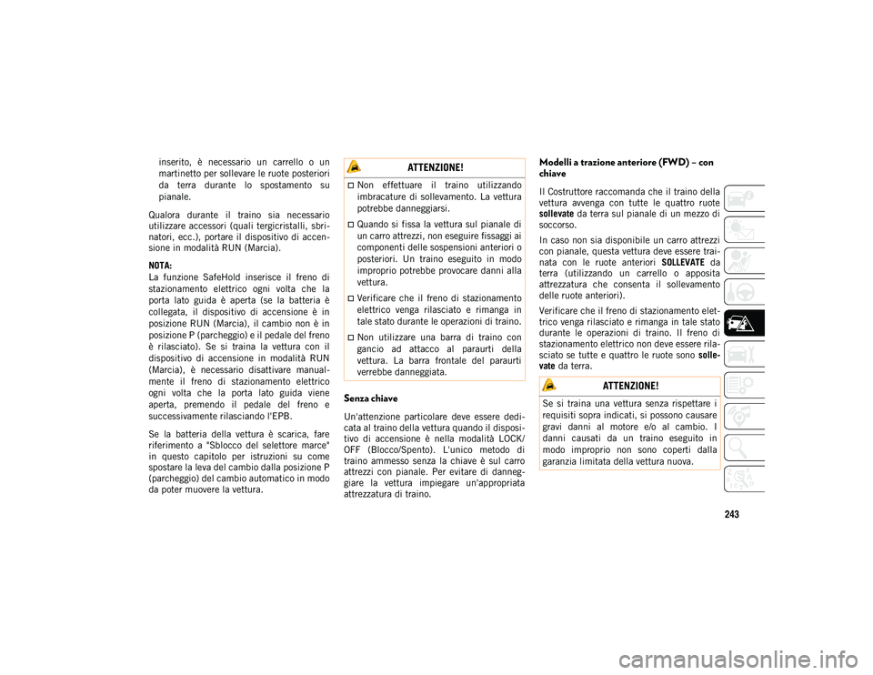 JEEP COMPASS 2020  Libretto Uso Manutenzione (in Italian) 243
inserito,  è  necessario  un  carrello  o  un
martinetto per sollevare le ruote posteriori
da  terra  durante  lo  spostamento  su
pianale.
Qualora  durante  il  traino  sia  necessario
utilizzar