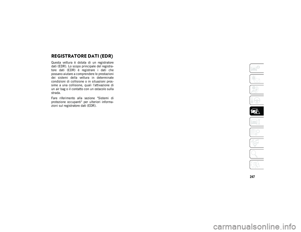 JEEP COMPASS 2020  Libretto Uso Manutenzione (in Italian) 247
REGISTRATORE DATI (EDR)
Questa  vettura  è  dotata  di  un  registratore
dati (EDR). Lo scopo principale del registra-
tore  dati  (EDR)  è  registrare  i  dati  che
possano aiutare a comprender