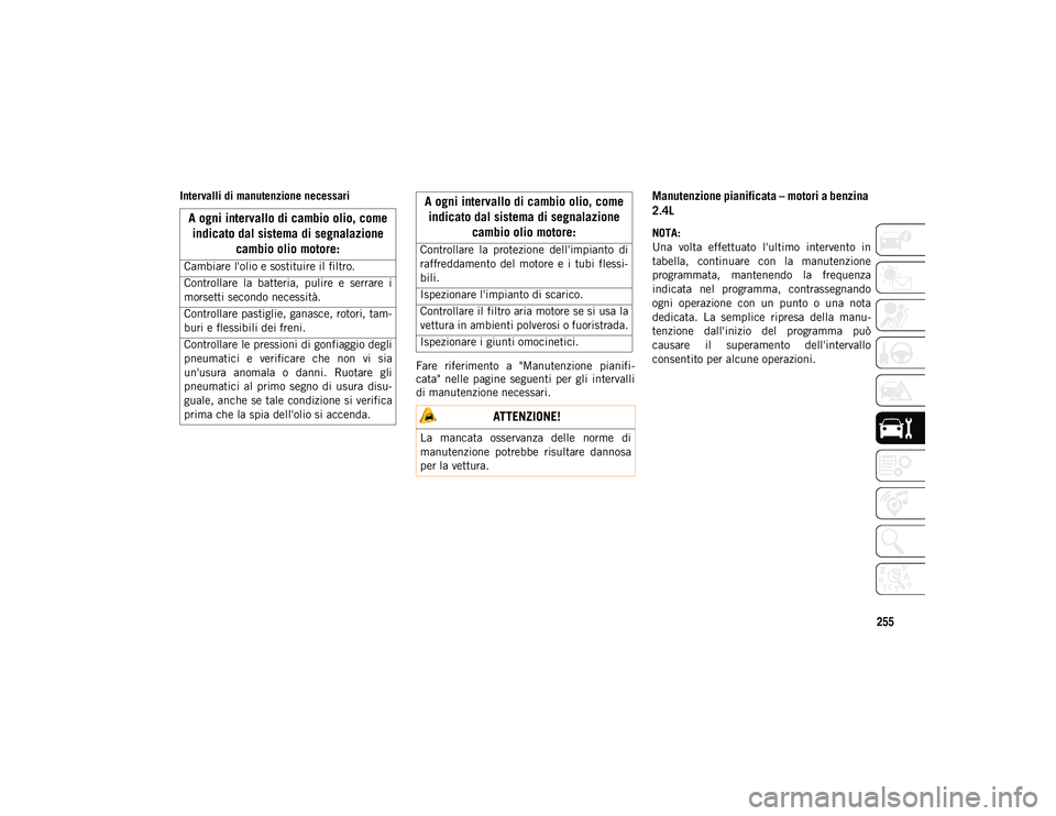 JEEP COMPASS 2020  Libretto Uso Manutenzione (in Italian) 255
Intervalli di manutenzione necessariFare  riferimento  a  "Manutenzione  pianifi-
cata"  nelle  pagine  seguenti  per  gli  intervalli
di manutenzione necessari.Manutenzione pianificata 