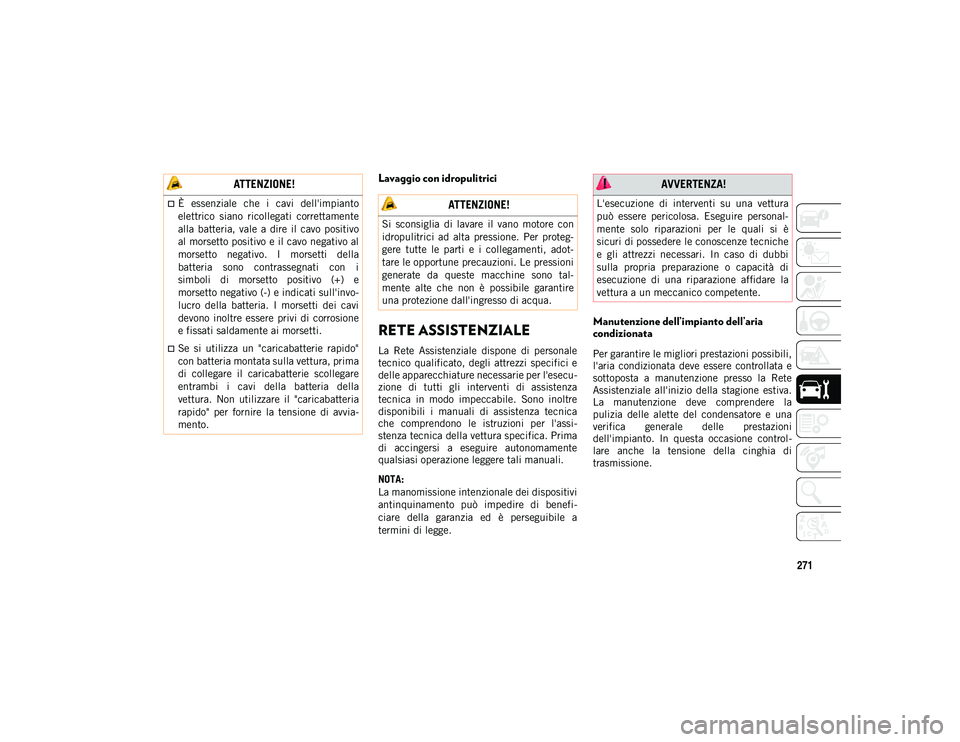 JEEP COMPASS 2020  Libretto Uso Manutenzione (in Italian) 271
Lavaggio con idropulitrici
RETE ASSISTENZIALE 
La  Rete  Assistenziale  dispone  di  personale
tecnico  qualificato, degli  attrezzi  specifici  e
delle apparecchiature necessarie per l'esecu-