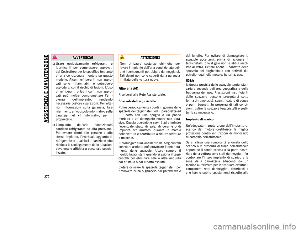 JEEP COMPASS 2020  Libretto Uso Manutenzione (in Italian) ASSISTENZA E MANUTENZIONE
272
Filtro aria A/C
Rivolgersi alla Rete Assistenziale.
Spazzole del tergicristallo 
Pulire periodicamente i bordi in gomma delle
spazzole dei tergicristalli ed il parabrezza