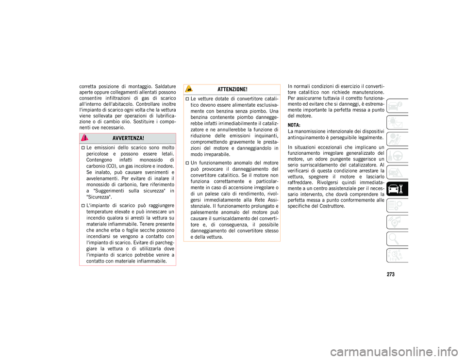 JEEP COMPASS 2020  Libretto Uso Manutenzione (in Italian) 273
corretta  posizione  di  montaggio.  Saldature
aperte oppure collegamenti allentati possono
consentire  infiltrazioni  di  gas  di  scarico
all'interno  dell'abitacolo.  Controllare  inolt