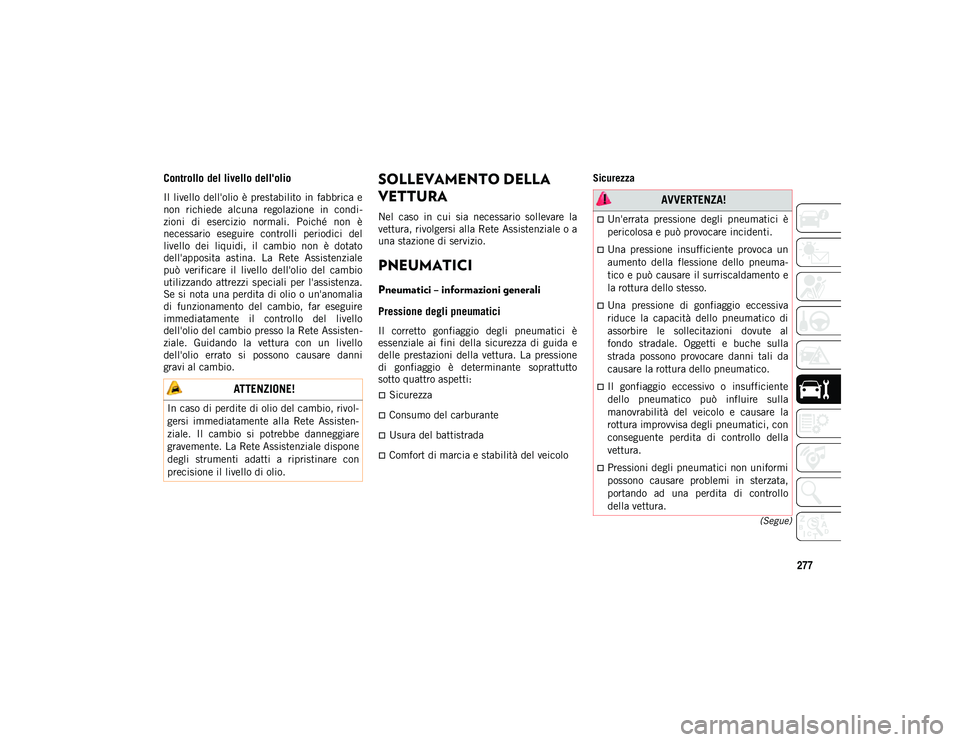 JEEP COMPASS 2020  Libretto Uso Manutenzione (in Italian) 277
(Segue)
Controllo del livello dell'olio
Il  livello  dell'olio  è  prestabilito  in  fabbrica e
non  richiede  alcuna  regolazione  in  condi-
zioni  di  esercizio  normali.  Poiché  non