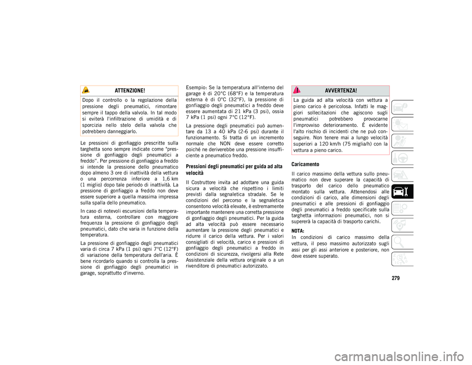 JEEP COMPASS 2020  Libretto Uso Manutenzione (in Italian) 279
Le  pressioni  di  gonfiaggio  prescritte  sulla
targhetta  sono  sempre  indicate  come  "pres-
sione  di  gonfiaggio  degli  pneumatici  a
freddo”. Per pressione di gonfiaggio a freddo
si 
