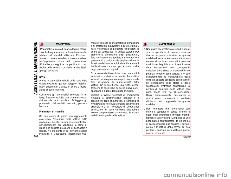 JEEP COMPASS 2020  Libretto Uso Manutenzione (in Italian) ASSISTENZA E MANUTENZIONE
282(Segue)
NOTA:
Anche lo stelo della valvola della ruota deve
essere  sostituito  quando  vengono  installati
nuovi  pneumatici a causa di  usura  e  lacera-
zione di quelli