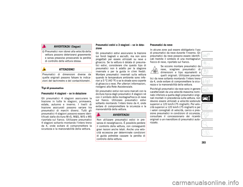 JEEP COMPASS 2020  Libretto Uso Manutenzione (in Italian) 283
Tipi di pneumatico
Pneumatici 4 stagioni – se in dotazione
Gli  pneumatici  4  stagioni  assicurano  la
trazione  in  tutte  le  stagioni,  primavera,
estate,  autunno  e  inverno.  I  livelli  