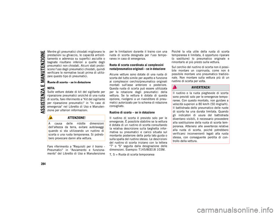 JEEP COMPASS 2020  Libretto Uso Manutenzione (in Italian) ASSISTENZA E MANUTENZIONE
284
Mentre gli pneumatici chiodati migliorano le
prestazioni  su  ghiaccio,  le  capacità  antislit-
tamento  e  aderenza  su  superfici  asciutte  o
bagnate  risultano  inf