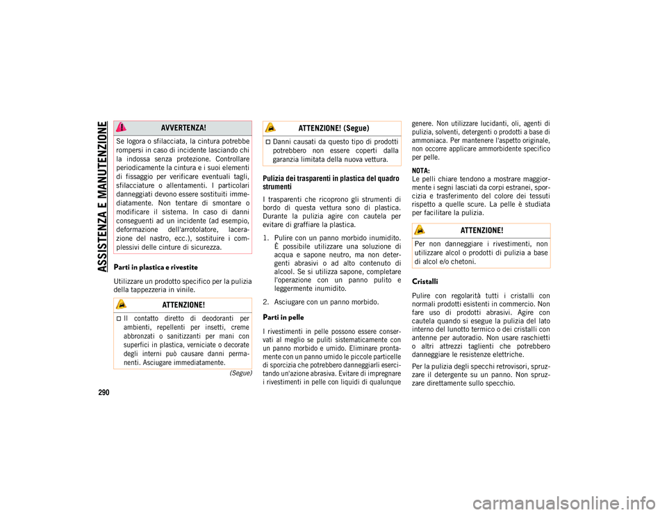 JEEP COMPASS 2020  Libretto Uso Manutenzione (in Italian) ASSISTENZA E MANUTENZIONE
290
(Segue)
Parti in plastica e rivestite
Utilizzare un prodotto specifico per la pulizia
della tappezzeria in vinile.
Pulizia dei trasparenti in plastica del quadro 
strumen