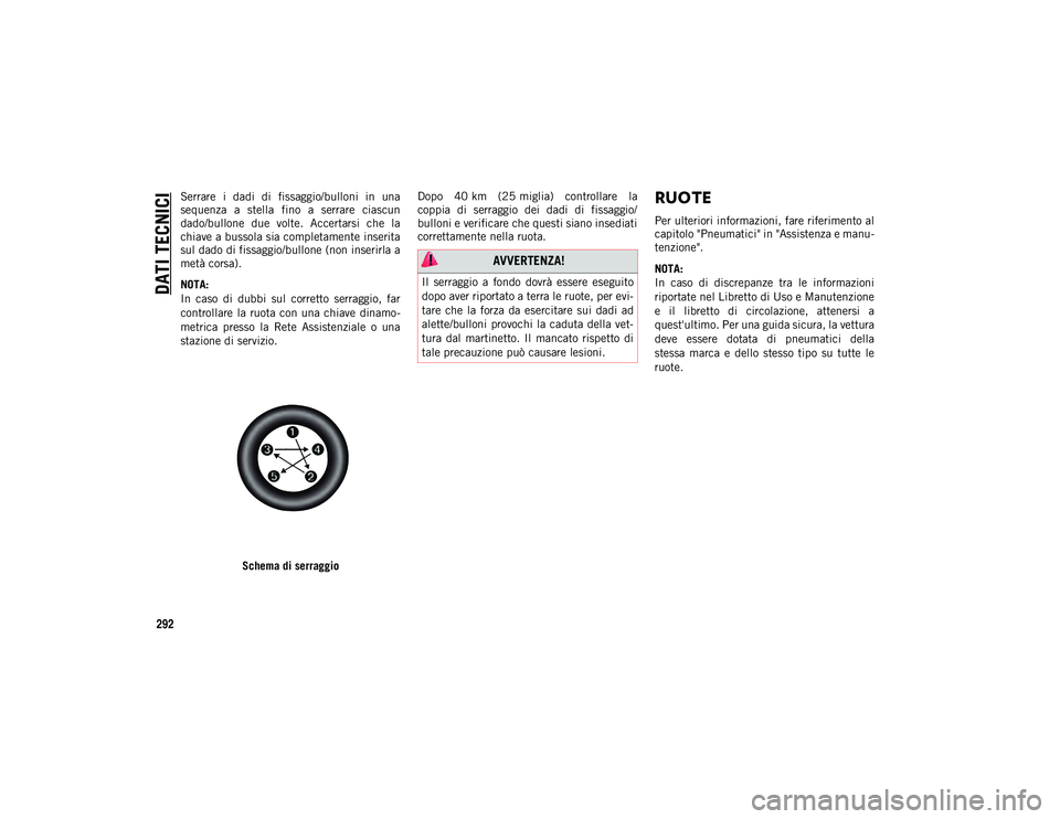 JEEP COMPASS 2020  Libretto Uso Manutenzione (in Italian) DATI TECNICI
292
Serrare  i  dadi  di  fissaggio/bulloni  in  una
sequenza  a  stella  fino  a  serrare  ciascun
dado/bullone  due  volte.  Accertarsi  che  la
chiave a bussola sia completamente inser