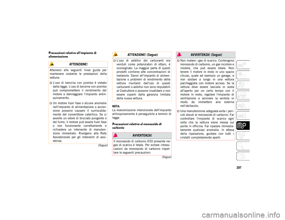 JEEP COMPASS 2020  Libretto Uso Manutenzione (in Italian) 297
(Segue)
(Segue)
Precauzioni relative all'impianto di 
alimentazione
NOTA:
La  manomissione  intenzionale  dell'impianto
antinquinamento è perseguibile a termini di
legge.
Precauzioni rela