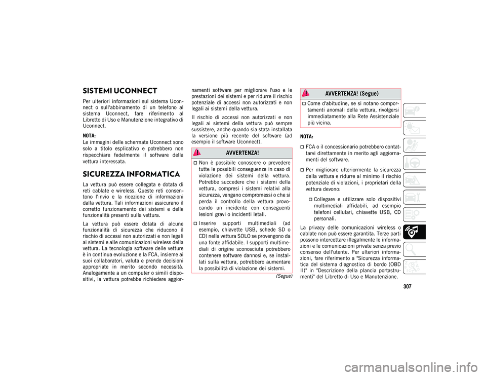 JEEP COMPASS 2020  Libretto Uso Manutenzione (in Italian) 307
(Segue)
SISTEMI UCONNECT 
Per  ulteriori  informazioni  sul  sistema  Ucon-
nect  o  sull'abbinamento  di  un  telefono  al
sistema  Uconnect,  fare  riferimento  al
Libretto di Uso e Manutenz
