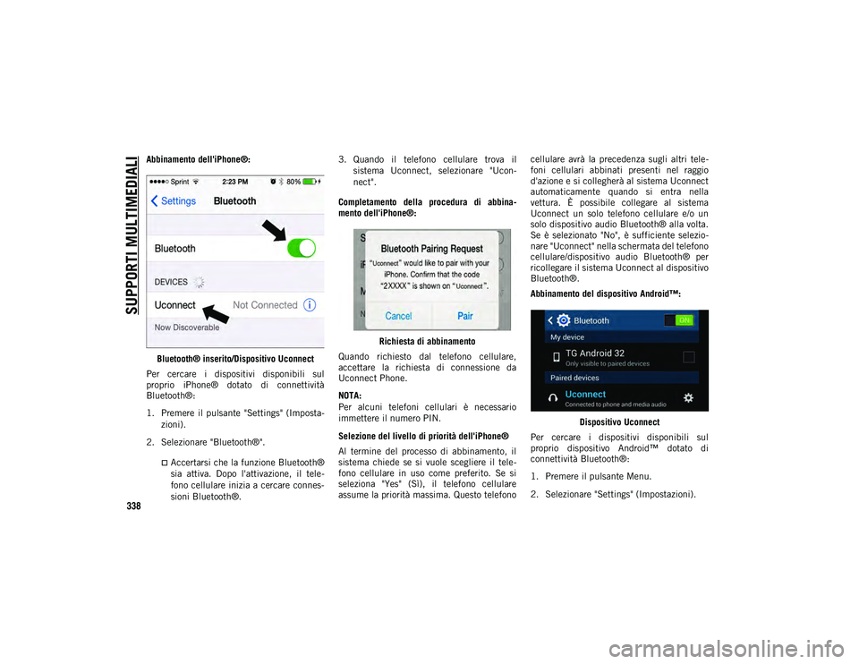 JEEP COMPASS 2020  Libretto Uso Manutenzione (in Italian) SUPPORTI MULTIMEDIALI
338
Abbinamento dell'iPhone®:Bluetooth® inserito/Dispositivo Uconnect
Per  cercare  i  dispositivi  disponibili  sul
proprio  iPhone®  dotato  di  connettività
Bluetooth