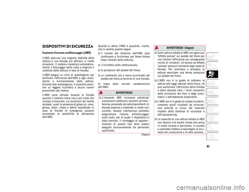 JEEP COMPASS 2020  Libretto Uso Manutenzione (in Italian) 83
(Segue)
DISPOSITIVI DI SICUREZZA
Impianto frenante antibloccaggio (ABS) 
L'ABS  assicura  una  migliore  stabilità  della
vettura  e  una  frenata  più  efficace  in  molte
situazioni. Il sis