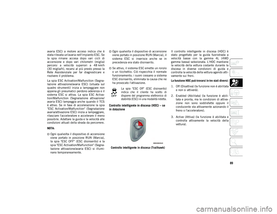 JEEP COMPASS 2020  Libretto Uso Manutenzione (in Italian) 89
avaria  ESC)  a  motore  acceso  indica  che  è
stata rilevata un'avaria nell'impianto ESC. Se
la  spia  rimane  accesa  dopo  vari  cicli  di
accensione  e  dopo  vari  chilometri  (migli