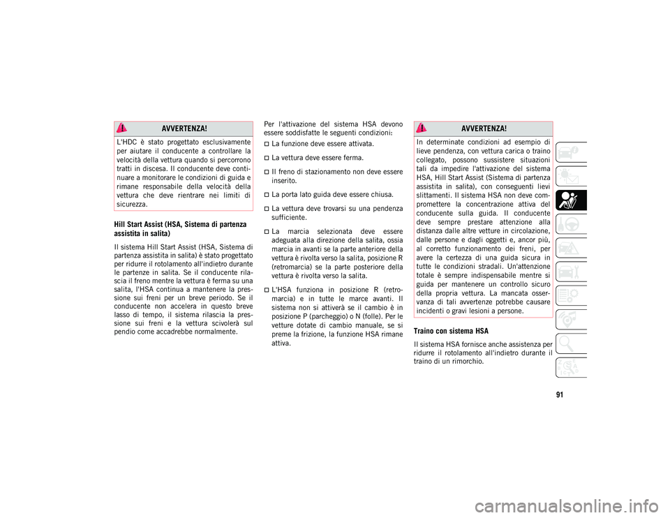 JEEP COMPASS 2020  Libretto Uso Manutenzione (in Italian) 91
Hill Start Assist (HSA, Sistema di partenza 
assistita in salita)  
Il sistema Hill Start Assist (HSA, Sistema di
partenza assistita in salita) è stato progettato
per ridurre il rotolamento all